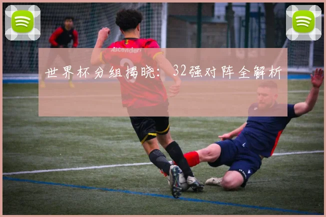 世界杯分组揭晓:32强对阵全解析
