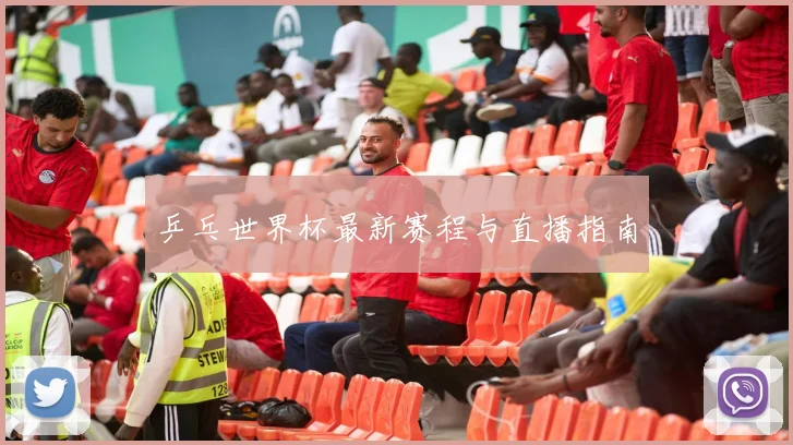 乒乓世界杯最新赛程与直播指南