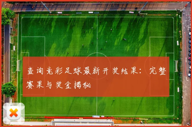 查询竞彩足球最新开奖结果:完整赛果与奖金揭秘