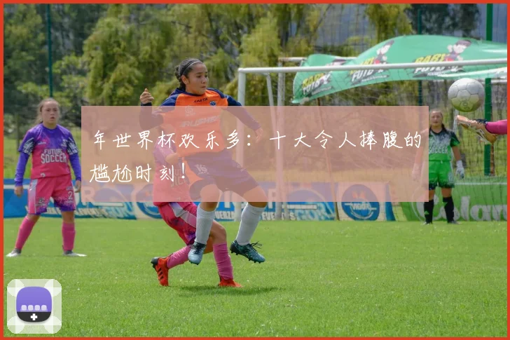 年世界杯欢乐多:十大令人捧腹的尴尬时刻!