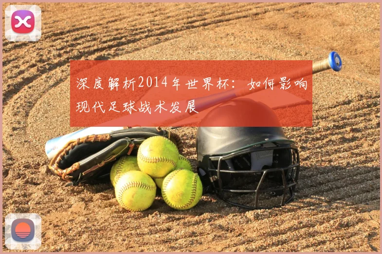 深度解析2014年世界杯：如何影响现代足球战术发展