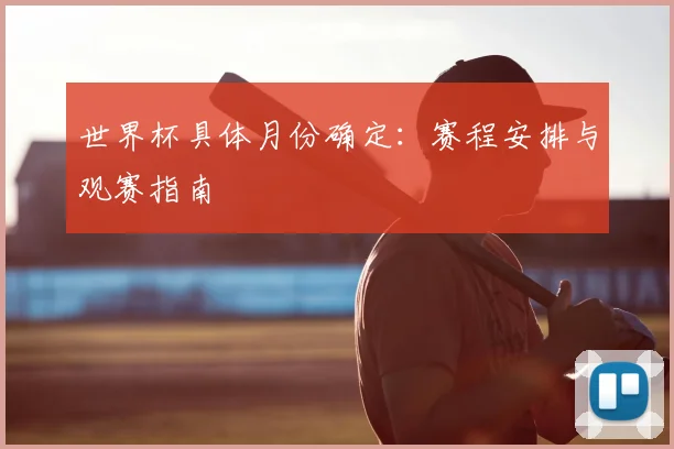 世界杯具体月份确定:赛程安排与观赛指南