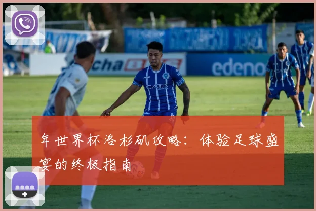 年世界杯洛杉矶攻略：体验足球盛宴的终极指南