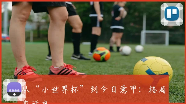 从“小世界杯”到今日意甲:格局变迁史