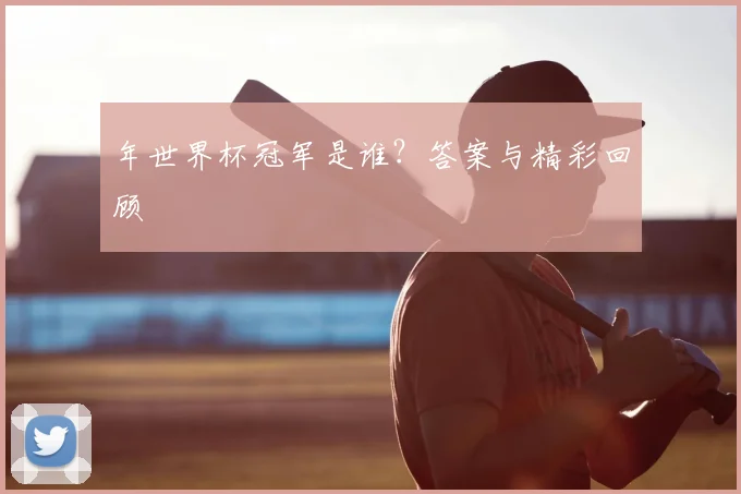 年世界杯冠军是谁?答案与精彩回顾