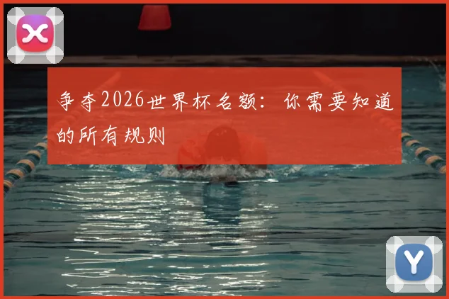 争夺2026世界杯名额:你需要知道的所有规则