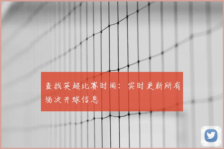 查找英超比赛时间:实时更新所有场次开球信息