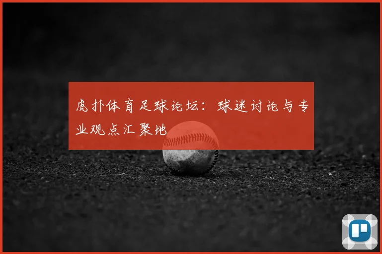 虎扑体育足球论坛:球迷讨论与专业观点汇聚地